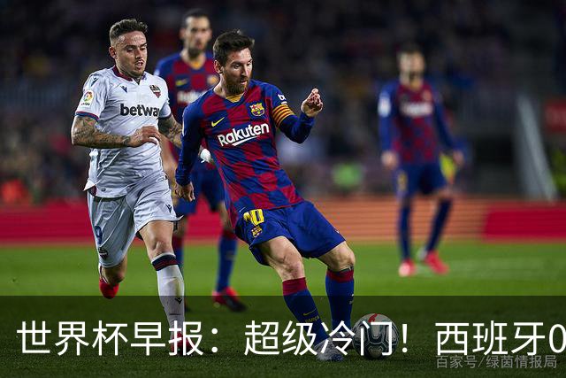 世界杯早报：超级冷门！西班牙0-0佛得角