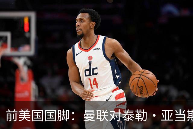 前美国国脚：曼联对泰勒·亚当斯感兴趣我不意外，希望他能去红魔