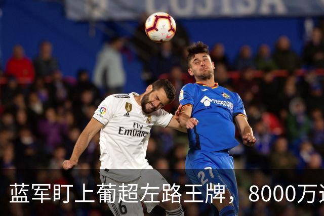 蓝军盯上葡超左路王牌，8000万违约金拦着，切尔西却已经敲门了